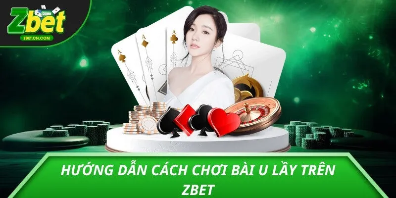 Hướng dẫn cách chơi bài u lầy trên ZBET