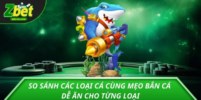 So sánh các loại cá cùng mẹo bắn cá dễ ăn cho từng loại