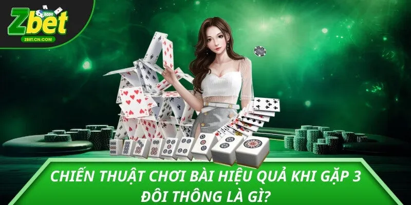 Chiến thuật chơi bài hiệu quả khi gặp 3 đôi thông là gì?