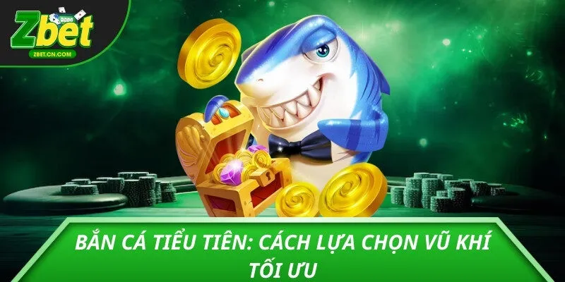 Bắn cá tiểu tiên: Cách lựa chọn vũ khí tối ưu