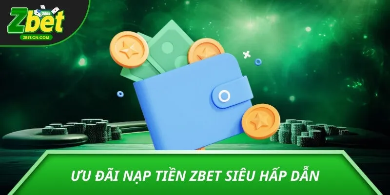Ưu đãi nạp tiền ZBET siêu hấp dẫn