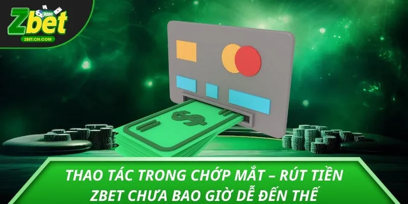 Thao tác trong chớp mắt – Rút tiền ZBET chưa bao giờ dễ đến thế