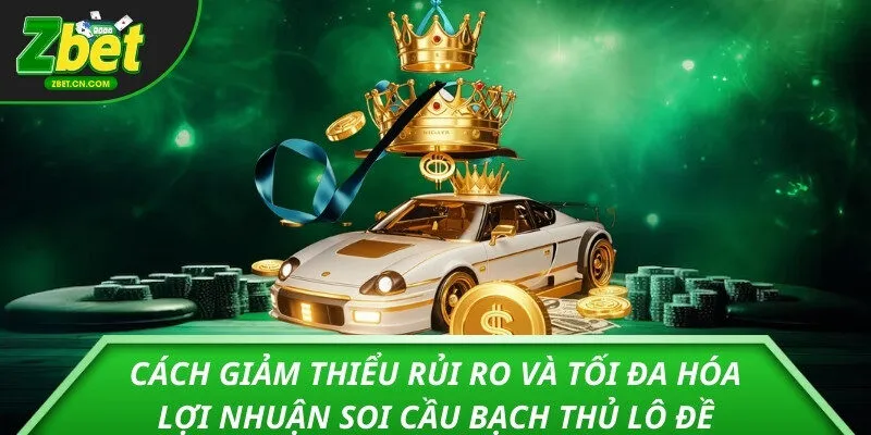 Cách giảm thiểu rủi ro và tối đa hóa lợi nhuận soi cầu bạch thủ lô đề